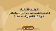 الجلسة الثالثة"التغذية التكميلية ومراحل نمو الطفل في الفئة العمرية ( 0- سنة)"