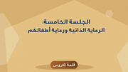الجلسة الخامسة - الرعاية الذاتية ورعاية أطفالكم