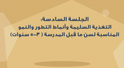 الجلسة السادسة - التغذية السليمة وانماط التطور والنمو المناسبة لسن ما قبل المدرسة (٣ - ٥ سنوات)