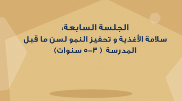 الجلسة السابعة - سلامة الاغذية وتحفيز النمو لسن ما قبل المدرسة ٣ - ٥ سنوات
