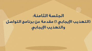 الجلسة الثامنة - التهذيب الايجابي ١ - مقدمة عن برنامج التواصل والتهذيب الايجابي