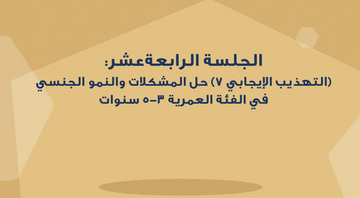 الجلسة الرابعة عشر - (التهذيب الإيجابي 7) حل المشكلات والنمو الجنسي في الفئة العمرية 3-5 سنوات