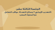 الجلسة الثالثة عشر - (التهذيب الإيجابي 6) وسائل التهدئة وعواقب التعامل مع السلوك الصعب