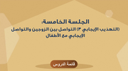 الجلسة الخامسة - (التهذيب الإيجابي 3) التواصل بين الزوجين والتواصل الإيجابي مع الأطفال