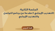 الجلسة الثانية: (التهذيب الايجابي ١) مقدمة عن برنامج التواصل والتهذيب الايجابي