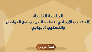 الجلسة الثانية: (التهذيب الايجابي ١) مقدمة عن برنامج التواصل والتهذيب الايجابي