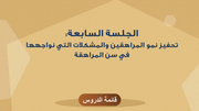 الجلسة السابعة: تحفيز نمو المراهقين والمشكلات التي نواجهها في سن المراهقة